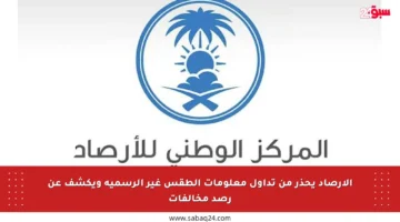 الأرصاد يحذر من تداول معلومات الطقس غير الرسمية ويكشف عن رصد مخالفات